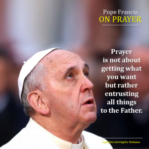 POPE FRANCIS ON PRAYER- Not what I want but what you want
