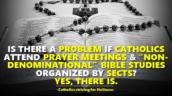 IS THERE A PROBLEM IF CATHOLICS ATTEND PRAYER MEETINGS & "NON-DENOMINATIONAL" BIBLE STUDIES ORGANIZED BY SECTS? YES, THERE IS. 2