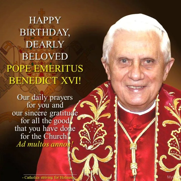 HAPPY BIRTHDAY, POPE EMERITUS BENEDICT XVI! 6 HAPPY BIRTHDAY, POPE EMERITUS BENEDICT XVI! 4