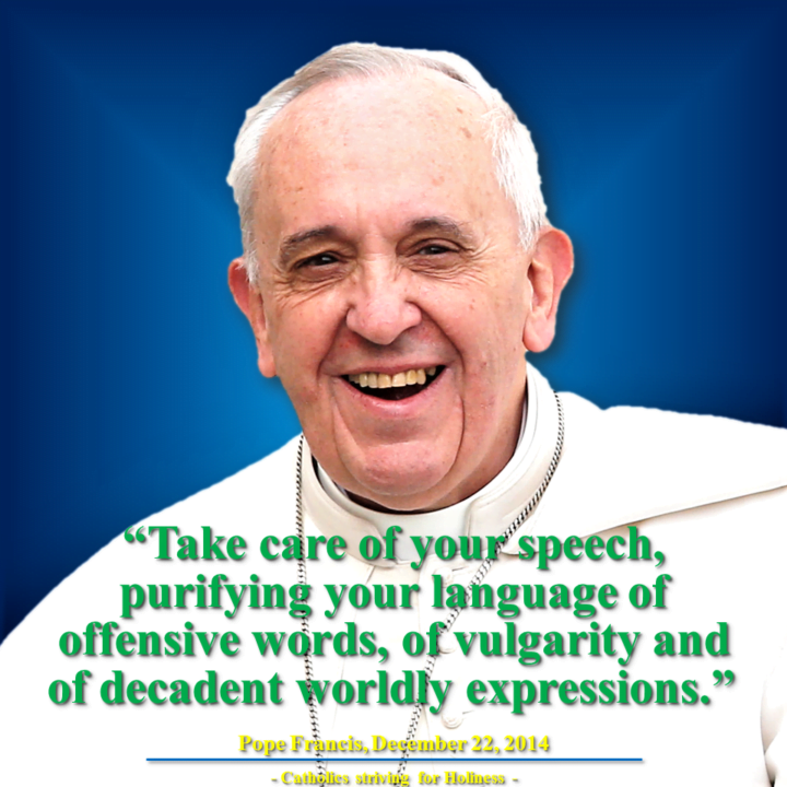 Pope Francis.Be careful of what you say