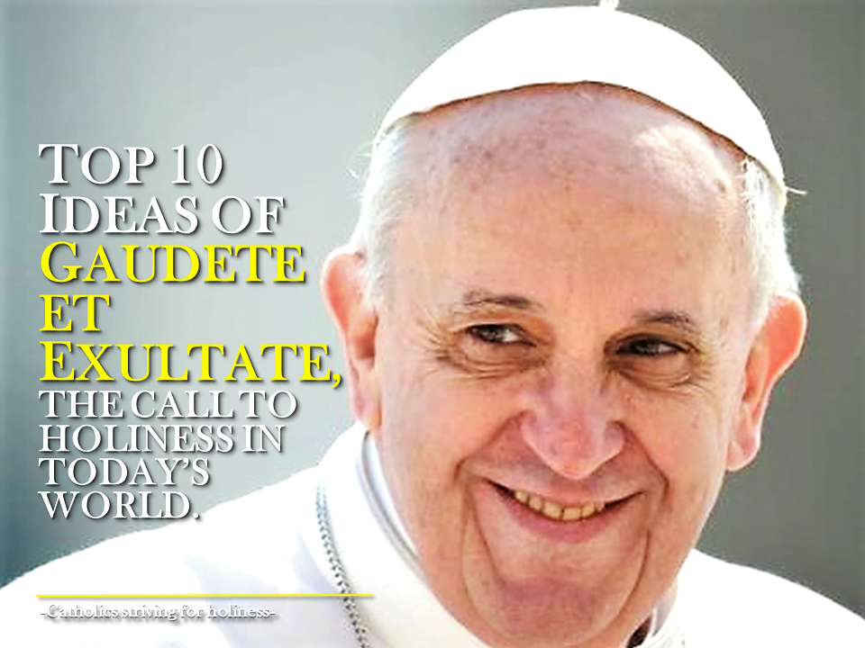 TOP 10 IDEAS OF THE APOSTOLIC EXHORTATION, “GAUDETE ET EXULTATE”, ON THE CALL TO HOLINESS IN TODAY’S WORLD. 6