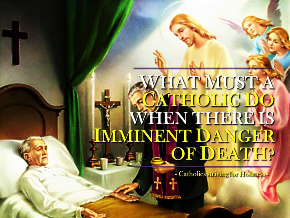 WHAT MUST A CATHOLIC DO IF HE/SHE OR SOMEONE ELSE IS IN IMMINENT DANGER OF DEATH. 5