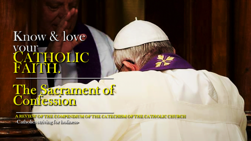 Know and love your Catholic Faith. THE SACRAMENT OF CONFESSION (A.K.A. OF PENANCE, OF RECONCILIATION). Compendium nos. 296-312 1